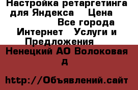 Настройка ретаргетинга (для Яндекса) › Цена ­ 5000-10000 - Все города Интернет » Услуги и Предложения   . Ненецкий АО,Волоковая д.